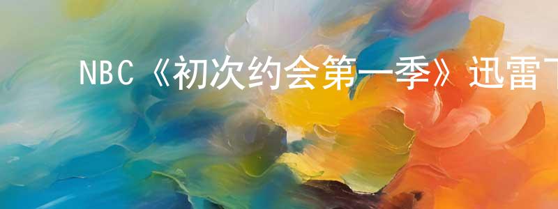 ﻿曹童童发布﻿NBC《初次约会第一季》迅雷下载/在线观看/百度云-都市/情感-美剧天堂